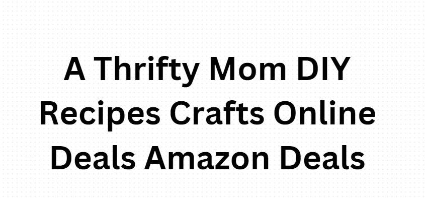 A Thrifty Mom DIY Recipes Crafts Online Deals Amazon Deals