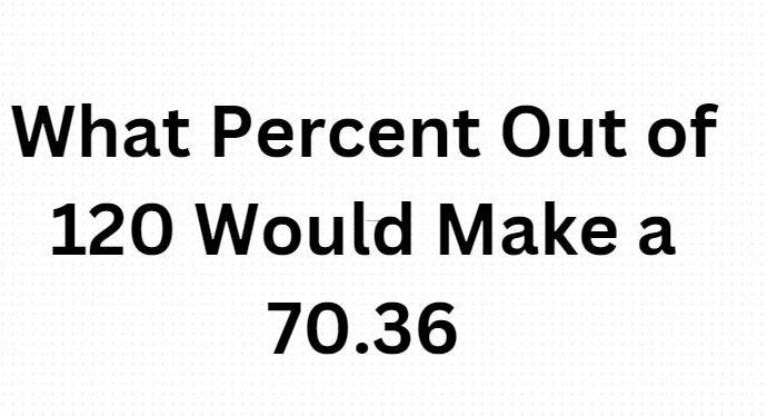 What Percent Out of 120 Would Make a 70.36